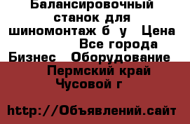 Балансировочный станок для шиномонтаж б/ у › Цена ­ 50 000 - Все города Бизнес » Оборудование   . Пермский край,Чусовой г.